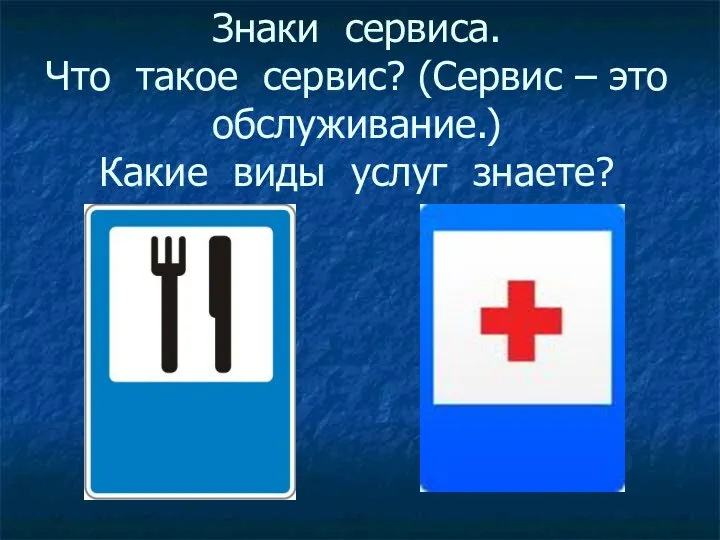 Знаки сервиса. Что такое сервис? (Сервис – это обслуживание.) Какие виды услуг знаете?