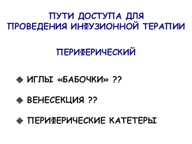 ПУТИ ДОСТУПА ДЛЯ ПРОВЕДЕНИЯ ИНФУЗИОННОЙ ТЕРАПИИ ПЕРИФЕРИЧЕСКИЙ ИГЛЫ «БАБОЧКИ» ?? ВЕНЕСЕКЦИЯ ?? ПЕРИФЕРИЧЕСКИЕ КАТЕТЕРЫ