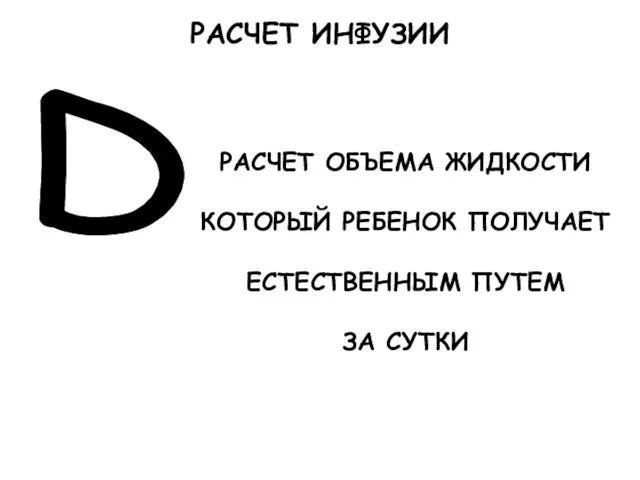 D РАСЧЕТ ОБЪЕМА ЖИДКОСТИ КОТОРЫЙ РЕБЕНОК ПОЛУЧАЕТ ЕСТЕСТВЕННЫМ ПУТЕМ ЗА СУТКИ РАСЧЕТ ИНФУЗИИ