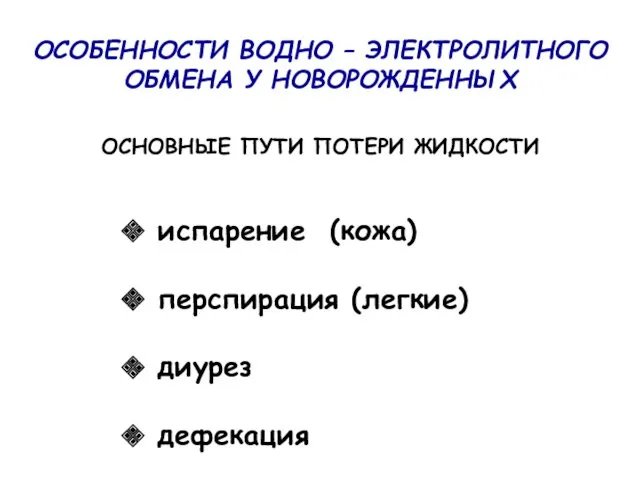 ОСОБЕННОСТИ ВОДНО – ЭЛЕКТРОЛИТНОГО ОБМЕНА У НОВОРОЖДЕННЫХ ОСНОВНЫЕ ПУТИ ПОТЕРИ