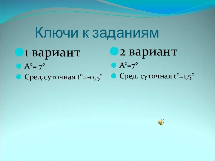 Ключи к заданиям 1 вариант А°= 7° Сред.суточная t°=-0,5° 2 вариант А°=7° Сред. суточная t°=­1,5°