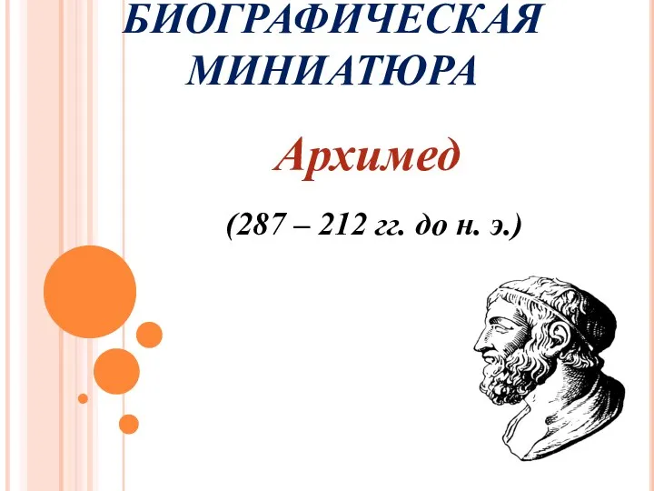 БИОГРАФИЧЕСКАЯ МИНИАТЮРА Архимед (287 – 212 гг. до н. э.)