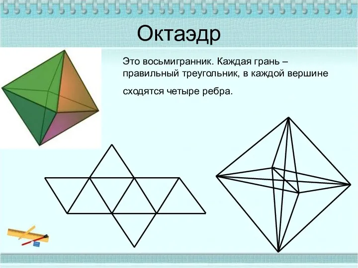 Октаэдр Это восьмигранник. Каждая грань –правильный треугольник, в каждой вершине сходятся четыре ребра.