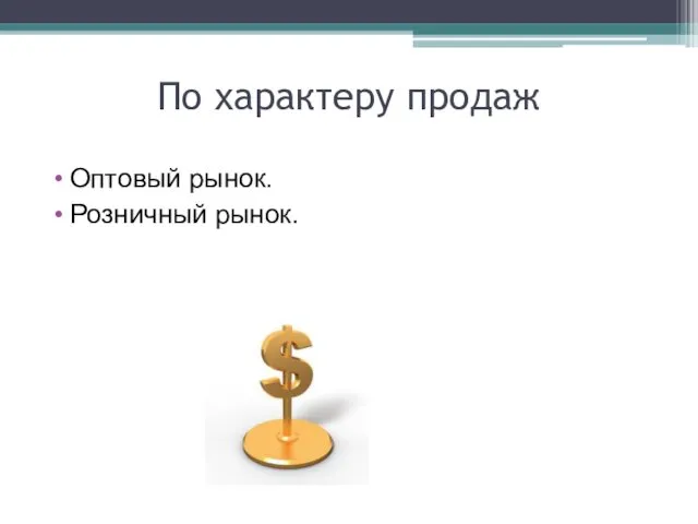 По характеру продаж Оптовый рынок. Розничный рынок.