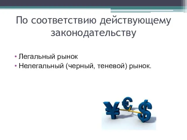 По соответствию действующему законодательству Легальный рынок Нелегальный (черный, теневой) рынок.