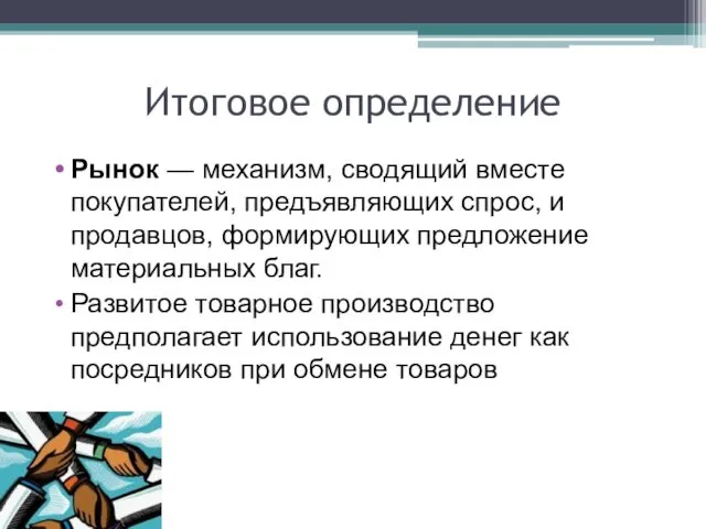 Итоговое определение Рынок — механизм, сводящий вместе покупателей, предъявляющих спрос,