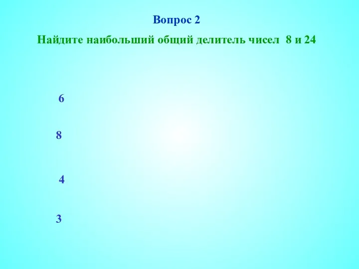 Вопрос 2 Найдите наибольший общий делитель чисел 8 и 24 6 8 4 3