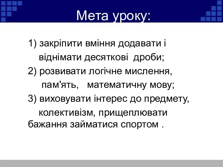 Мета уроку: 1) закріпити вміння додавати і віднімати десяткові дроби;