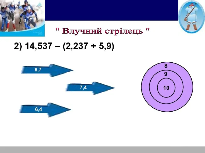 2) 14,537 – (2,237 + 5,9) 10 9 8 6,7 7,4 6,4 " Влучний стрілець "