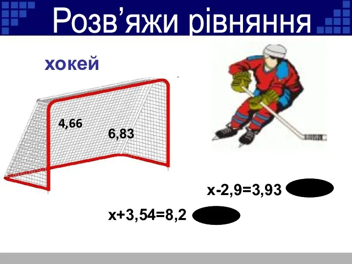 Розв’яжи рівняння x-2,9=3,93 x+3,54=8,2 4,66 6,83 хокей