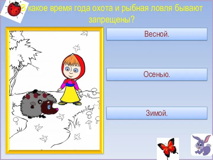 В какое время года охота и рыбная ловля бывают запрещены? Весной. Осенью. Зимой.