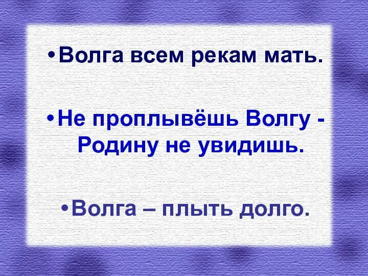 Волга всем рекам мать. Не проплывёшь Волгу - Родину не увидишь. Волга – плыть долго.