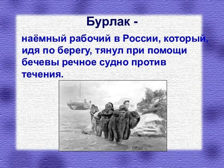 Бурлак - наёмный рабочий в России, который, идя по берегу, тянул при помощи