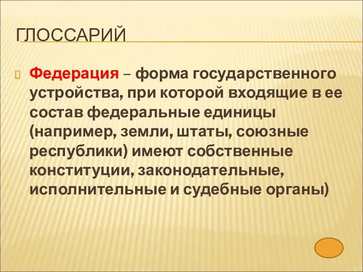 ГЛОССАРИЙ Федерация – форма государственного устройства, при которой входящие в