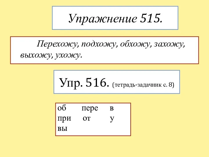 Упражнение 515. Перехожу, подхожу, обхожу, захожу, выхожу, ухожу. Упр. 516.