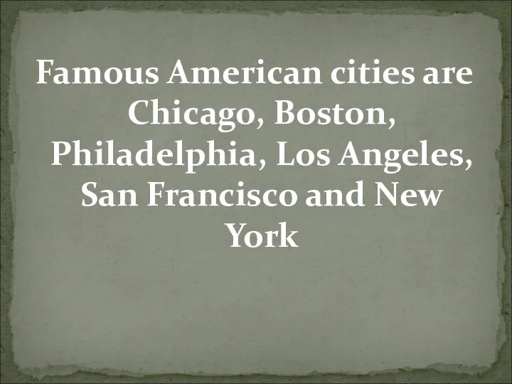 Famous American cities are Chicago, Boston, Philadelphia, Los Angeles, San Francisco and New York