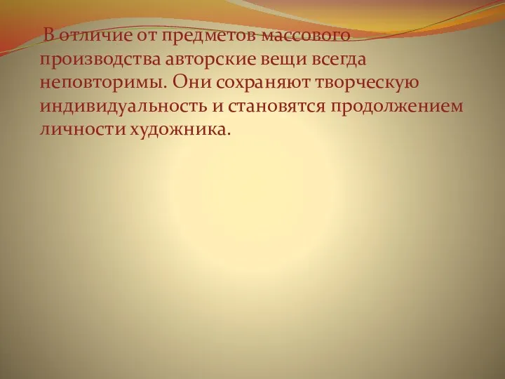 В отличие от предметов массового производства авторские вещи всегда неповторимы. Они сохраняют творческую