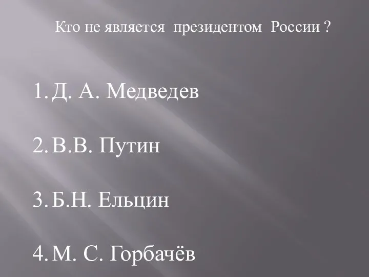 Кто не является президентом России ? Д. А. Медведев В.В. Путин Б.Н. Ельцин М. С. Горбачёв