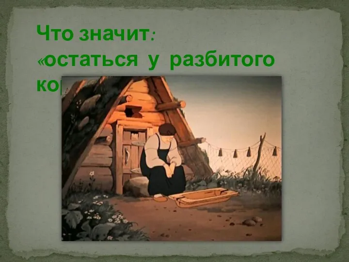 Что значит: «остаться у разбитого корыта»?