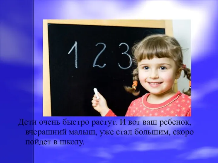 Дети очень быстро растут. И вот ваш ребенок, вчерашний малыш, уже стал большим,