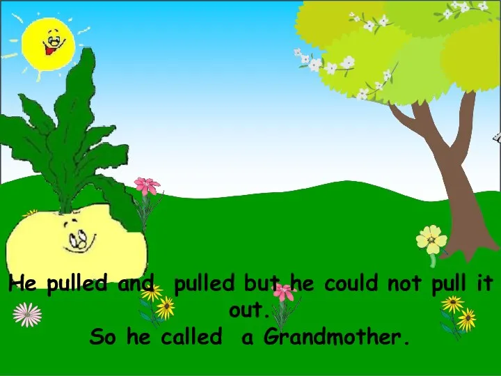 He pulled and pulled but he could not pull it out. So he called a Grandmother.