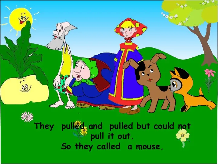 They pulled and pulled but could not pull it out. So they called a mouse.