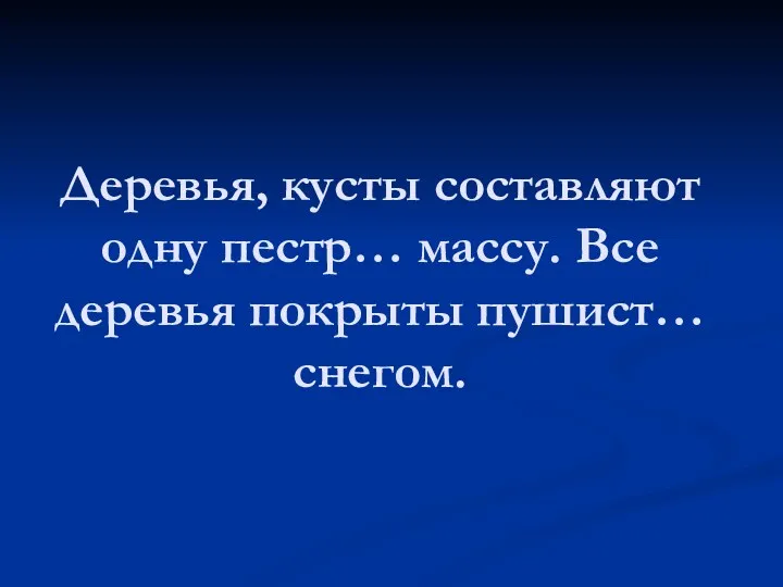 Деревья, кусты составляют одну пестр… массу. Все деревья покрыты пушист… снегом.