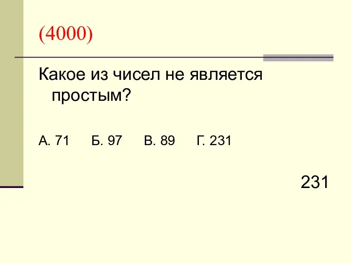 (4000) Какое из чисел не является простым? А. 71 Б. 97 В. 89 Г. 231 231