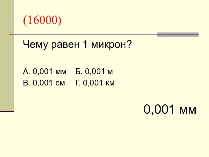 (16000) Чему равен 1 микрон? А. 0,001 мм Б. 0,001 м В. 0,001