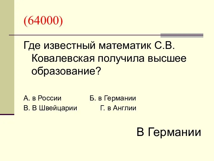 (64000) Где известный математик С.В.Ковалевская получила высшее образование? А. в России Б. в