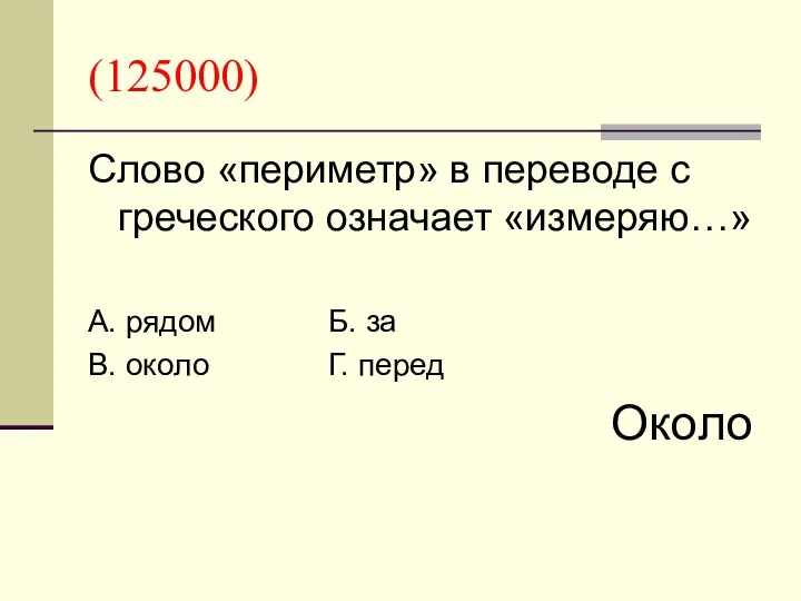 (125000) Слово «периметр» в переводе с греческого означает «измеряю…» А. рядом Б. за