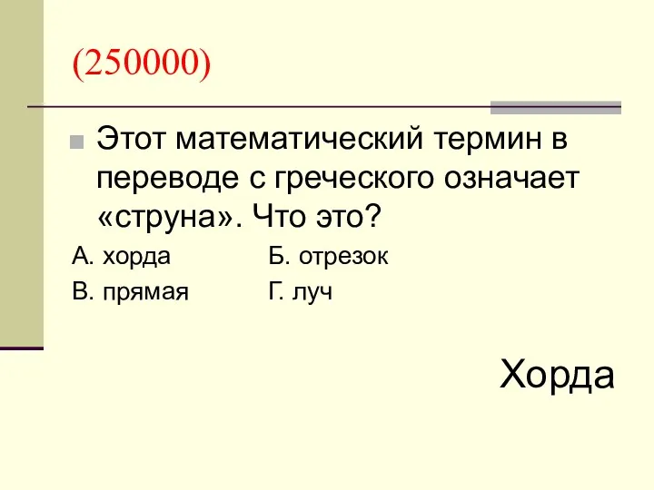 (250000) Этот математический термин в переводе с греческого означает «струна». Что это? А.