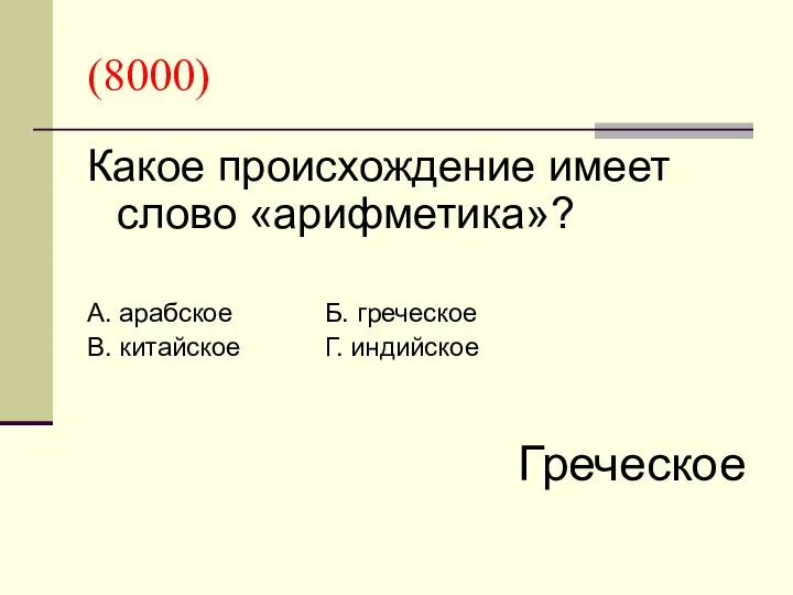 (8000) Какое происхождение имеет слово «арифметика»? А. арабское Б. греческое В. китайское Г. индийское Греческое