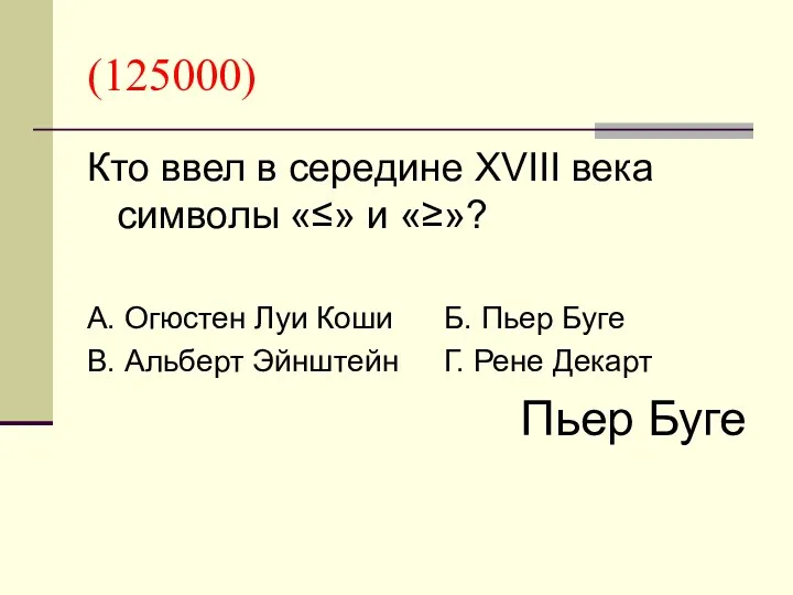 (125000) Кто ввел в середине XVIII века символы «≤» и «≥»? А. Огюстен