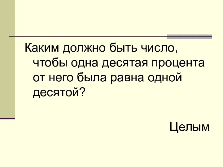 Каким должно быть число, чтобы одна десятая процента от него была равна одной десятой? Целым