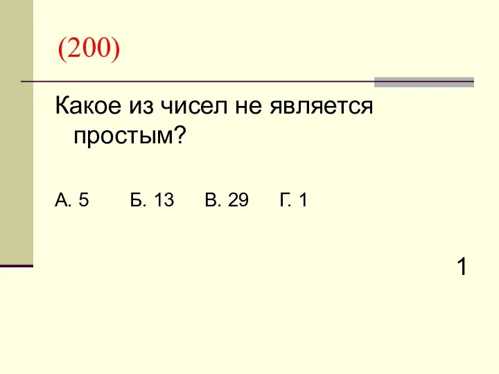 (200) Какое из чисел не является простым? А. 5 Б. 13 В. 29 Г. 1 1