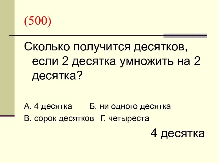 (500) Сколько получится десятков, если 2 десятка умножить на 2 десятка? А. 4