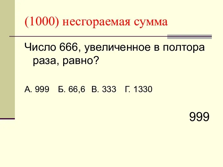 (1000) несгораемая сумма Число 666, увеличенное в полтора раза, равно? А. 999 Б.
