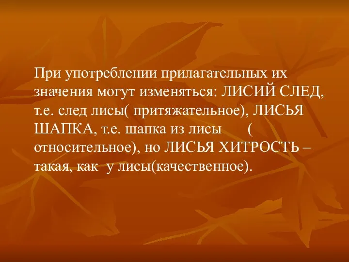 При употреблении прилагательных их значения могут изменяться: ЛИСИЙ СЛЕД, т.е. след лисы( притяжательное),