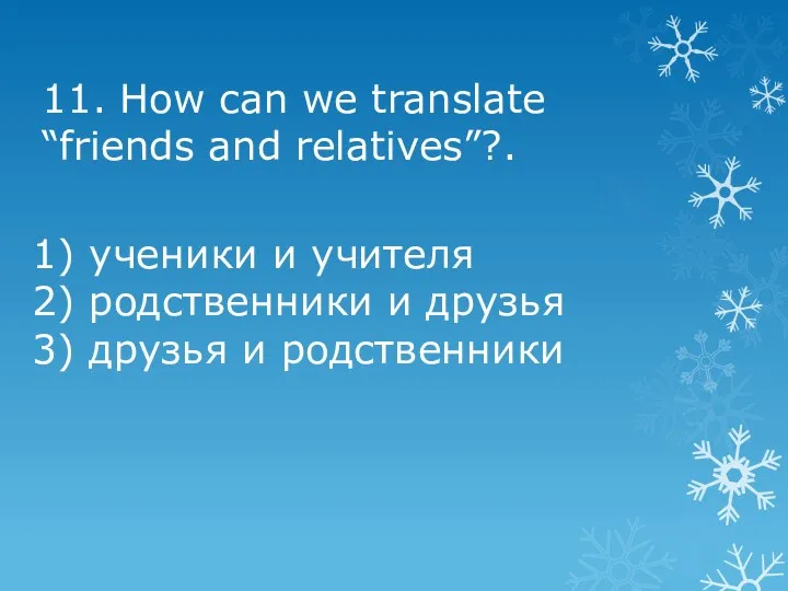 11. How can we translate “friends and relatives”?. 1) ученики и учителя 2)
