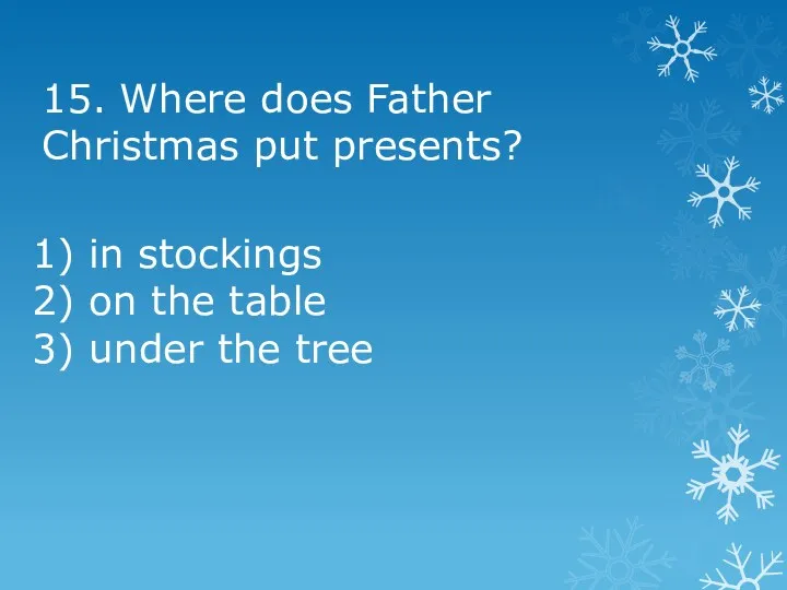 15. Where does Father Christmas put presents? 1) in stockings 2) on the