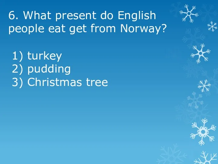 6. What present do English people eat get from Norway? 1) turkey 2)
