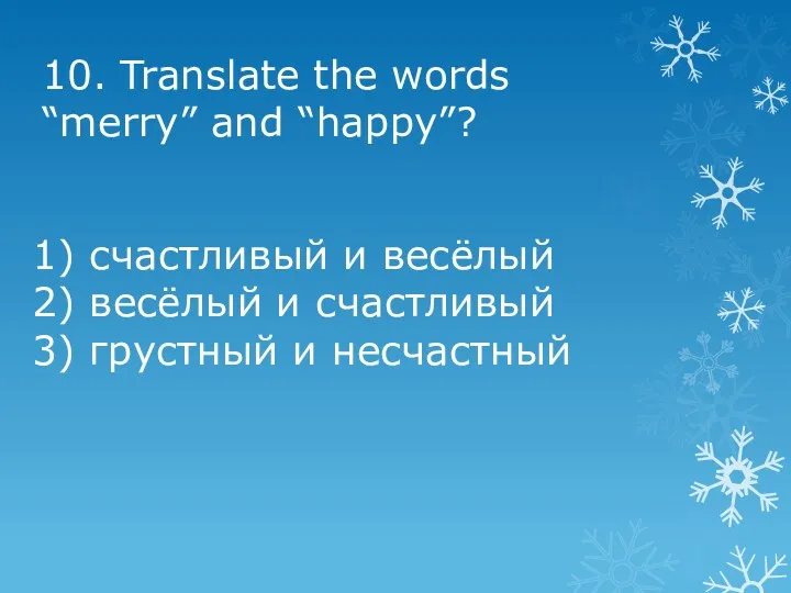 10. Translate the words “merry” and “happy”? 1) счастливый и весёлый 2) весёлый