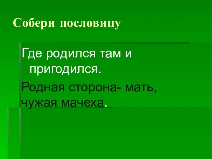 Собери пословицу Где родился там и пригодился. Родная сторона- мать, чужая мачеха.