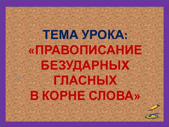 ТЕМА УРОКА: «ПРАВОПИСАНИЕ БЕЗУДАРНЫХ ГЛАСНЫХ В КОРНЕ СЛОВА» Пр