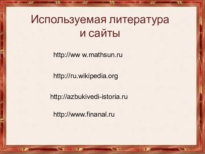 http://ww w.mathsun.ru http://ru.wikipedia.org http://azbukivedi-istoria.ru http://www.finanal.ru Используемая литература и сайты