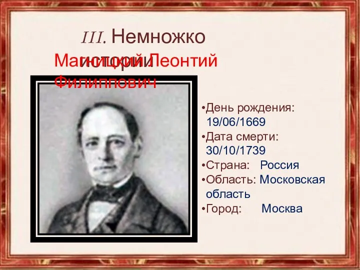 III. Немножко истории Магницкий Леонтий Филиппович День рождения: 19/06/1669 Дата