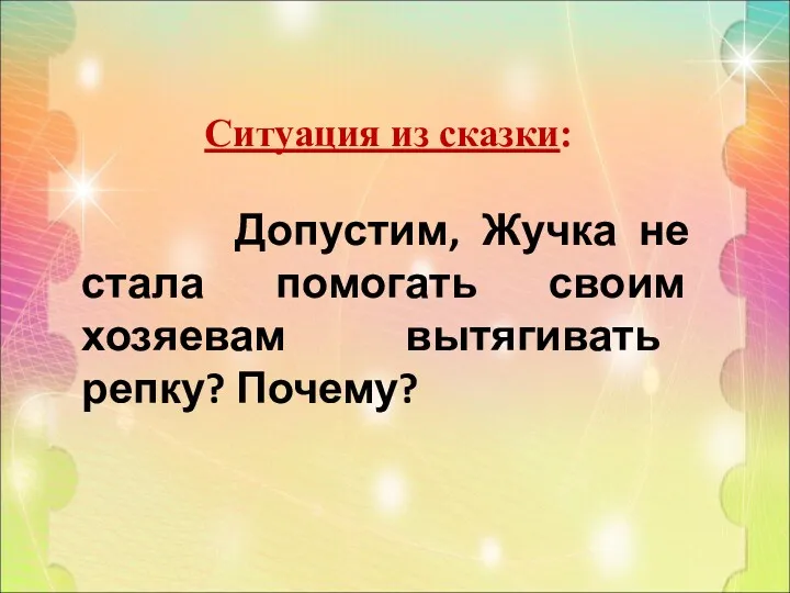 Ситуация из сказки: Допустим, Жучка не стала помогать своим хозяевам вытягивать репку? Почему?