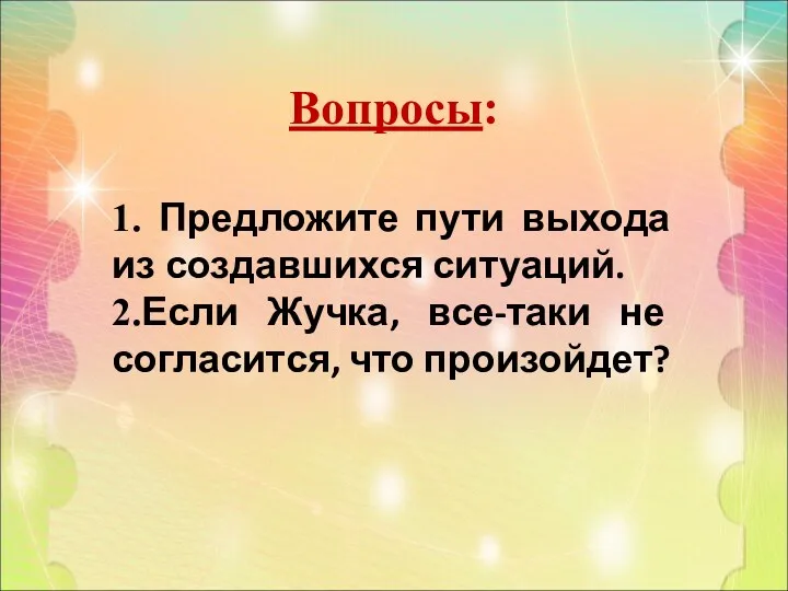 Вопросы: 1. Предложите пути выхода из создавшихся ситуаций. 2.Если Жучка, все-таки не согласится, что произойдет?