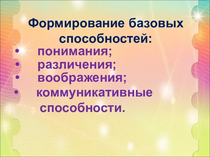 Формирование базовых способностей: понимания; различения; воображения; коммуникативные способности.